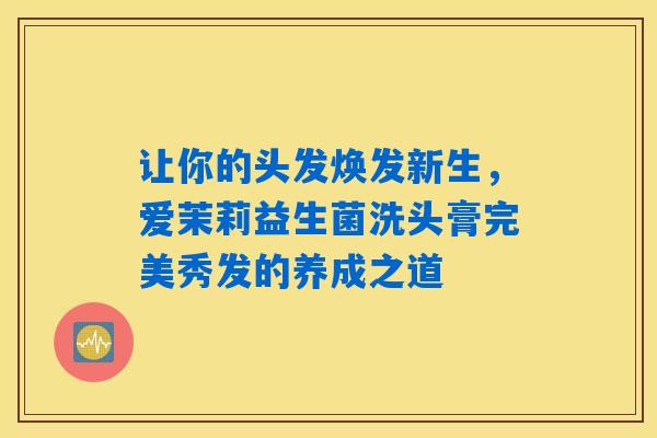 让你的头发焕发新生，爱茉莉益生菌洗头膏完美秀发的养成之道