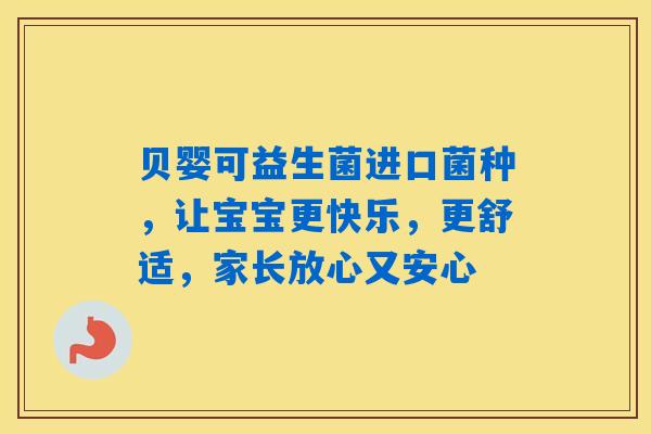 详细阅读:贝婴可益生菌进口菌种,让宝宝更快乐,更舒适,家长放心又安心 贝婴可益生菌进口菌种,让宝宝更快乐,更舒适,家长放心又安心