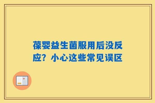 葆婴益生菌服用后没反应？小心这些常见误区
