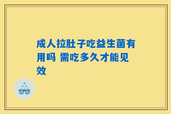 详细阅读:成人拉肚子吃益生菌有用吗 需吃多久才能见效 成人拉肚子吃益生菌有用吗 需吃多久才能见效
