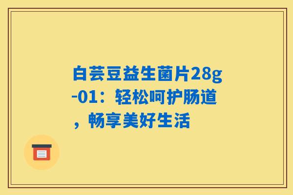 白芸豆益生菌片28g-01:轻松呵护肠道,畅享美好生活 白芸豆益生菌片28g-01:轻松呵护肠道,畅享美好生活