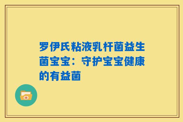 详细阅读:罗伊氏粘液乳杆菌益生菌宝宝:守护宝宝健康的有益菌 罗伊氏粘液乳杆菌益生菌宝宝:守护宝宝健康的有益菌