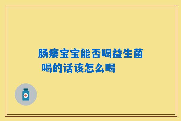 肠瘘宝宝能否喝益生菌 喝的话该怎么喝 肠瘘宝宝能否喝益生菌 喝的话该怎么喝