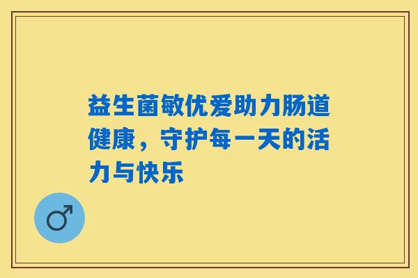 详细阅读:益生菌敏优爱助力肠道健康,守护每一天的活力与快乐 益生菌敏优爱助力肠道健康,守护每一天的活力与快乐