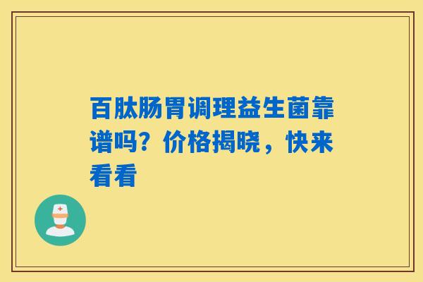 百肽肠胃调理益生菌靠谱吗?价格揭晓,快来看看 百肽肠胃调理益生菌靠谱吗?价格揭晓,快来看看