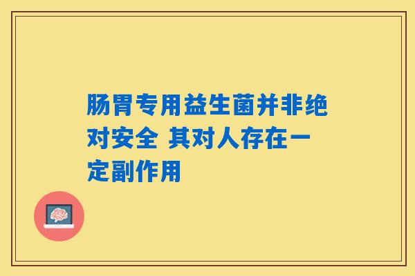 详细阅读:肠胃专用益生菌并非绝对安全 其对人存在一定副作用 肠胃专用益生菌并非绝对安全 其对人存在一定副作用