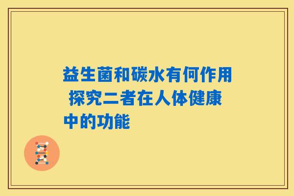 详细阅读:益生菌和碳水有何作用 探究二者在人体健康中的功能 益生菌和碳水有何作用 探究二者在人体健康中的功能