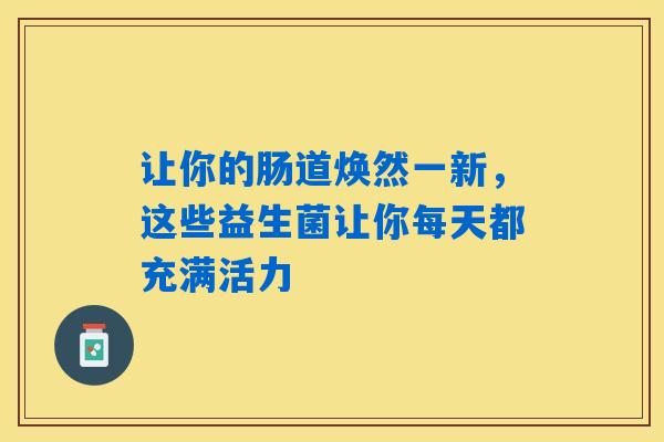 详细阅读:让你的肠道焕然一新,这些益生菌让你每天都充满活力 让你的肠道焕然一新,这些益生菌让你每天都充满活力