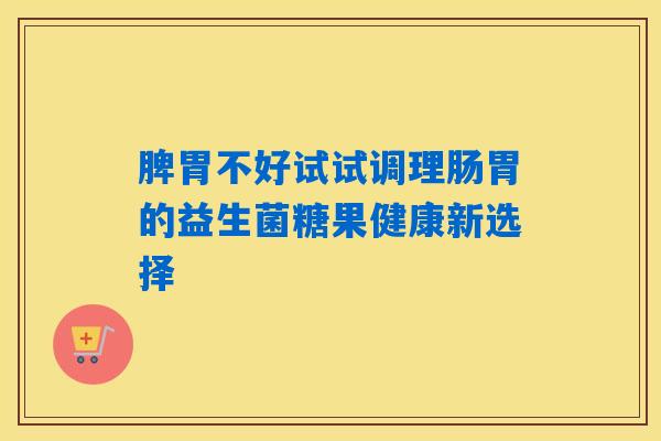 详细阅读:脾胃不好试试调理肠胃的益生菌糖果健康新选择 脾胃不好试试调理肠胃的益生菌糖果健康新选择