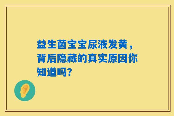 益生菌宝宝尿液发黄,背后隐藏的真实原因你知道吗? 益生菌宝宝尿液发黄,背后隐藏的真实原因你知道吗?
