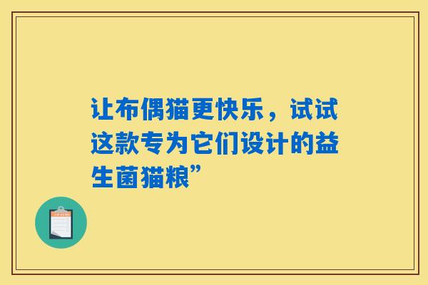 详细阅读:让布偶猫更快乐,试试这款专为它们设计的益生菌猫粮” 让布偶猫更快乐,试试这款专为它们设计的益生菌猫粮”