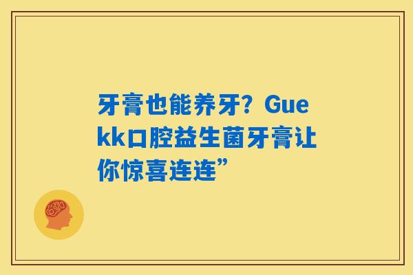 详细阅读:牙膏也能养牙?Guekk口腔益生菌牙膏让你惊喜连连” 牙膏也能养牙?Guekk口腔益生菌牙膏让你惊喜连连”