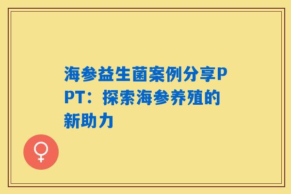 海参益生菌案例分享PPT:探索海参养殖的新助力 海参益生菌案例分享PPT:探索海参养殖的新助力