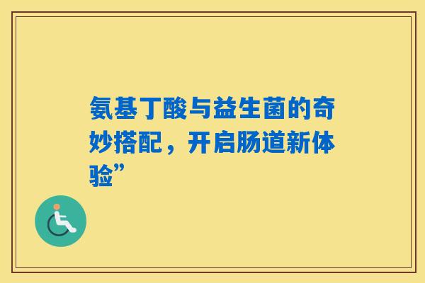 氨基丁酸与益生菌的奇妙搭配，开启肠道新体验”