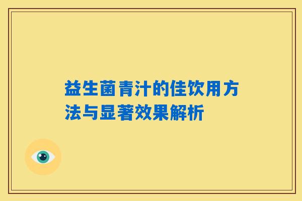 益生菌青汁的佳饮用方法与显著效果解析 益生菌青汁的佳饮用方法与显著效果解析