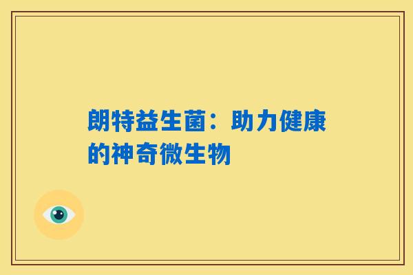 详细阅读:朗特益生菌:助力健康的神奇微生物 朗特益生菌:助力健康的神奇微生物