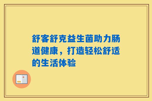 详细阅读:舒客舒克益生菌助力肠道健康,打造轻松舒适的生活体验 舒客舒克益生菌助力肠道健康,打造轻松舒适的生活体验