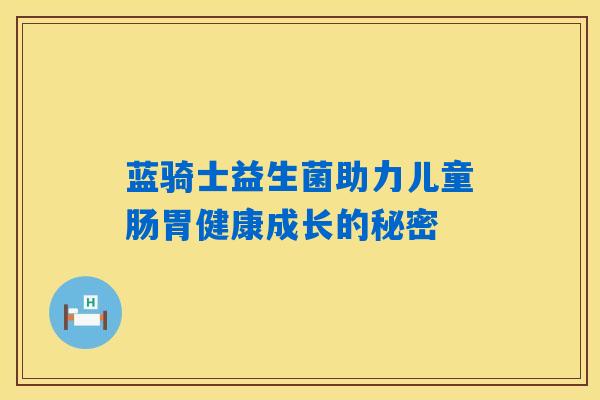 详细阅读:蓝骑士益生菌助力儿童肠胃健康成长的秘密 蓝骑士益生菌助力儿童肠胃健康成长的秘密