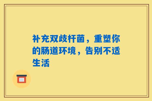 详细阅读:补充双歧杆菌,重塑你的肠道环境,告别不适生活 补充双歧杆菌,重塑你的肠道环境,告别不适生活
