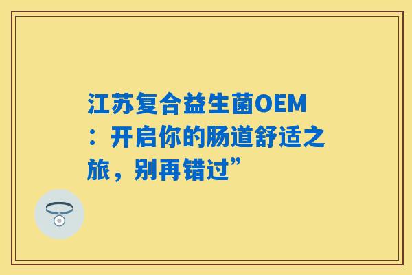 详细阅读:江苏复合益生菌OEM:开启你的肠道舒适之旅,别再错过” 江苏复合益生菌OEM:开启你的肠道舒适之旅,别再错过”