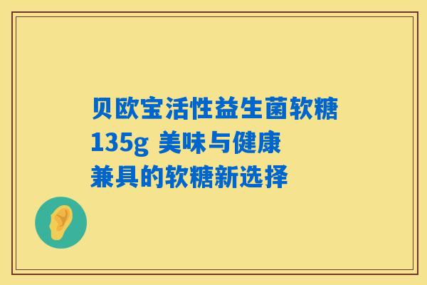 贝欧宝活性益生菌软糖135g 美味与健康兼具的软糖新选择