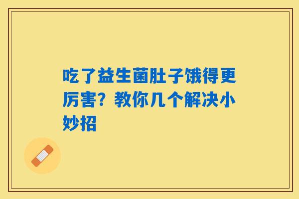 详细阅读:吃了益生菌肚子饿得更厉害?教你几个解决小妙招 吃了益生菌肚子饿得更厉害?教你几个解决小妙招