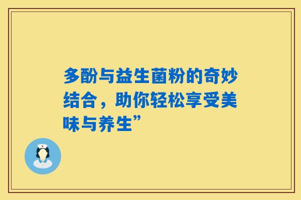 详细阅读:多酚与益生菌粉的奇妙结合,助你轻松享受美味与养生” 多酚与益生菌粉的奇妙结合,助你轻松享受美味与养生”