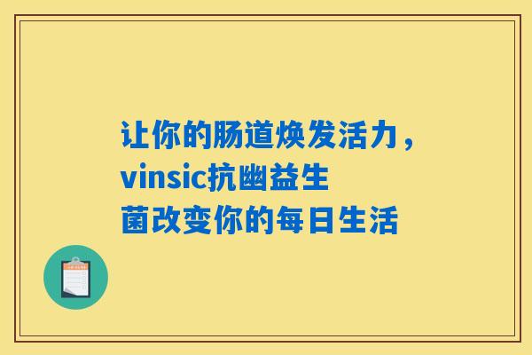 让你的肠道焕发活力，vinsic抗幽益生菌改变你的每日生活
