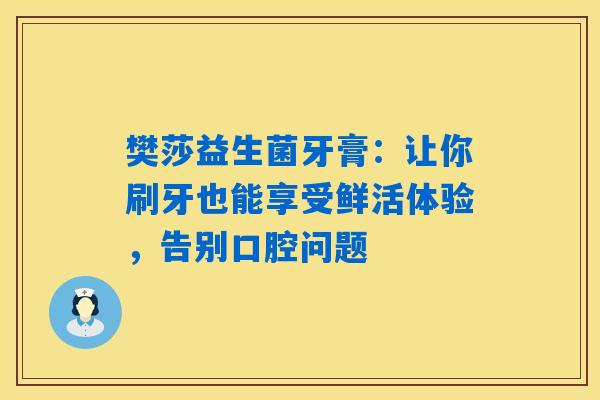 详细阅读:樊莎益生菌牙膏:让你刷牙也能享受鲜活体验,告别口腔问题 樊莎益生菌牙膏:让你刷牙也能享受鲜活体验,告别口腔问题
