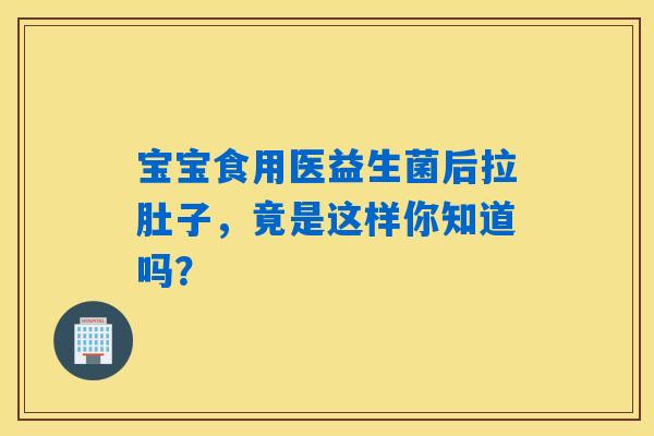 宝宝食用医益生菌后拉肚子,竟是这样你知道吗? 宝宝食用医益生菌后拉肚子,竟是这样你知道吗?