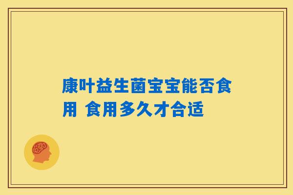 详细阅读:康叶益生菌宝宝能否食用 食用多久才合适 康叶益生菌宝宝能否食用 食用多久才合适