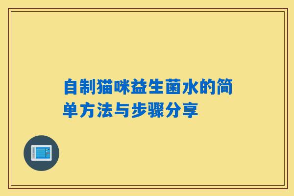 自制猫咪益生菌水的简单方法与步骤分享 自制猫咪益生菌水的简单方法与步骤分享
