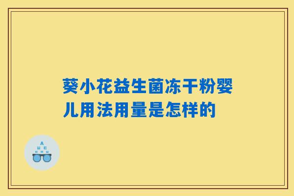 葵小花益生菌冻干粉婴儿用法用量是怎样的 葵小花益生菌冻干粉婴儿用法用量是怎样的