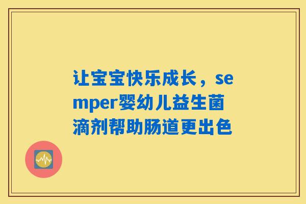 详细阅读:让宝宝快乐成长,semper婴幼儿益生菌滴剂帮助肠道更出色 让宝宝快乐成长,semper婴幼儿益生菌滴剂帮助肠道更出色