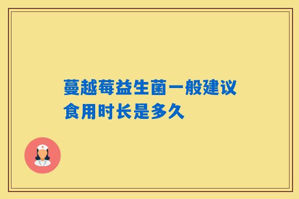蔓越莓益生菌一般建议食用时长是多久