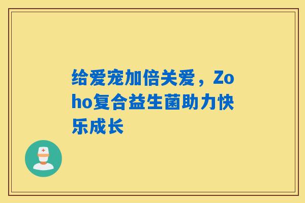 给爱宠加倍关爱，Zoho复合益生菌助力快乐成长