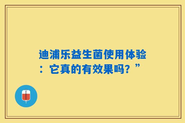 迪浦乐益生菌使用体验：它真的有效果吗？”