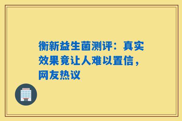 详细阅读:衡新益生菌测评:真实效果竟让人难以置信,网友热议 衡新益生菌测评:真实效果竟让人难以置信,网友热议