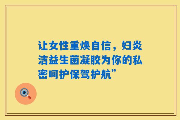 让女性重焕自信，妇炎洁益生菌凝胶为你的私密呵护保驾护航”