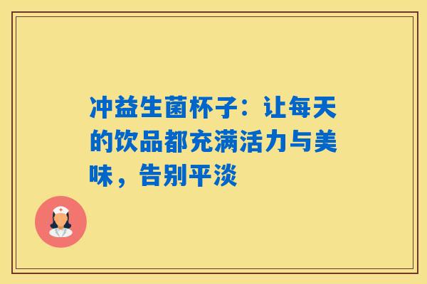 冲益生菌杯子：让每天的饮品都充满活力与美味，告别平淡