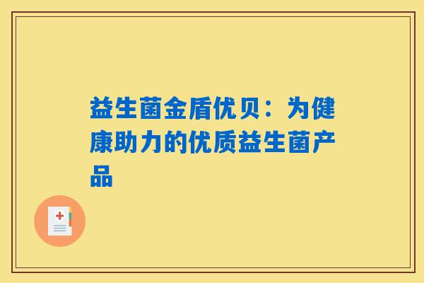 详细阅读:益生菌金盾优贝:为健康助力的优质益生菌产品 益生菌金盾优贝:为健康助力的优质益生菌产品
