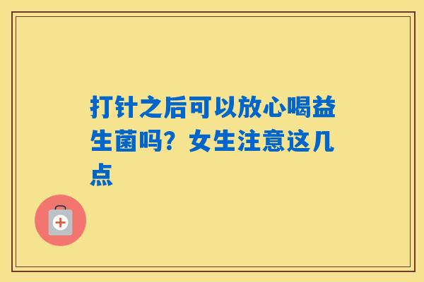 打针之后可以放心喝益生菌吗？女生注意这几点