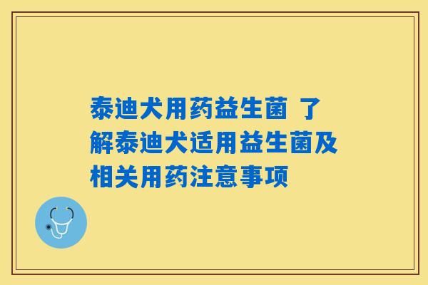 详细阅读:泰迪犬用药益生菌 了解泰迪犬适用益生菌及相关用药注意事项 泰迪犬用药益生菌 了解泰迪犬适用益生菌及相关用药注意事项
