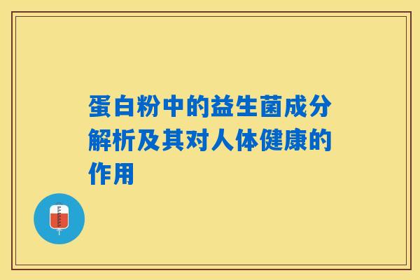 详细阅读:蛋白粉中的益生菌成分解析及其对人体健康的作用 蛋白粉中的益生菌成分解析及其对人体健康的作用