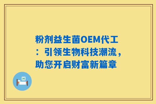 详细阅读:粉剂益生菌OEM代工:引领生物科技潮流,助您开启财富新篇章 粉剂益生菌OEM代工:引领生物科技潮流,助您开启财富新篇章