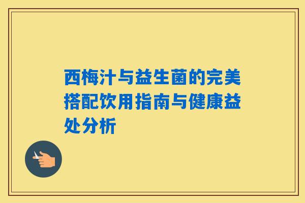 详细阅读:西梅汁与益生菌的完美搭配饮用指南与健康益处分析 西梅汁与益生菌的完美搭配饮用指南与健康益处分析