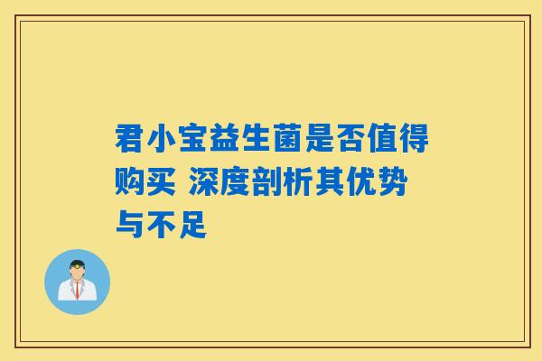 详细阅读:君小宝益生菌是否值得购买 深度剖析其优势与不足 君小宝益生菌是否值得购买 深度剖析其优势与不足