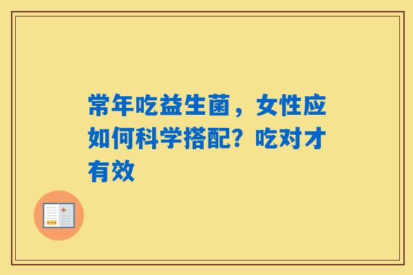 详细阅读:常年吃益生菌,女性应如何科学搭配?吃对才有效 常年吃益生菌,女性应如何科学搭配?吃对才有效