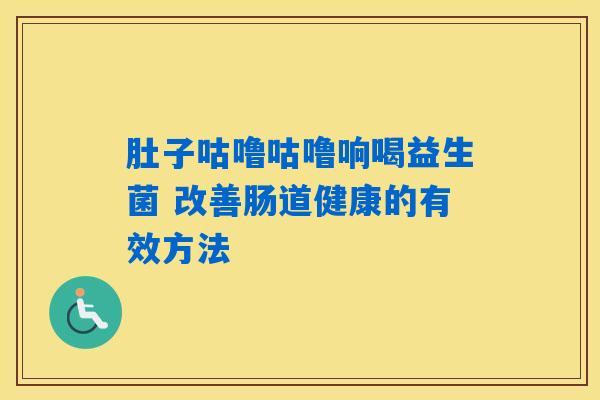 详细阅读:肚子咕噜咕噜响喝益生菌 改善肠道健康的有效方法 肚子咕噜咕噜响喝益生菌 改善肠道健康的有效方法