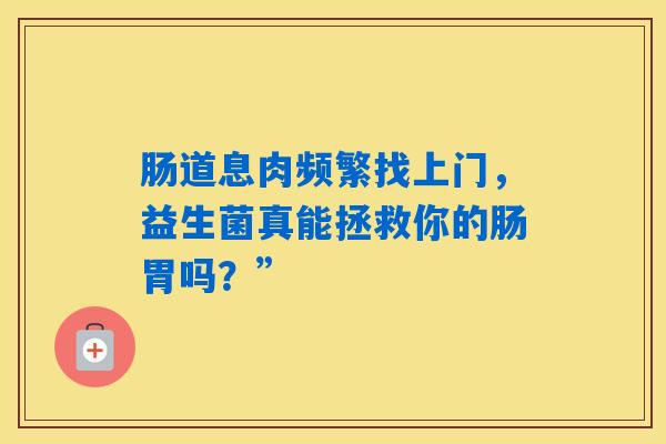 详细阅读:肠道息肉频繁找上门,益生菌真能拯救你的肠胃吗?” 肠道息肉频繁找上门,益生菌真能拯救你的肠胃吗?”